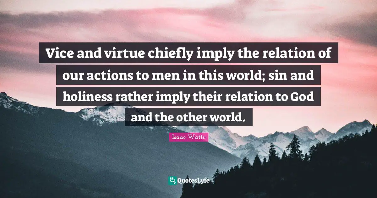 Other Worlds Quotes: "Vice and virtue chiefly imply the relation of our actions to men in this world; sin and holiness rather imply their relation to God and the other world."