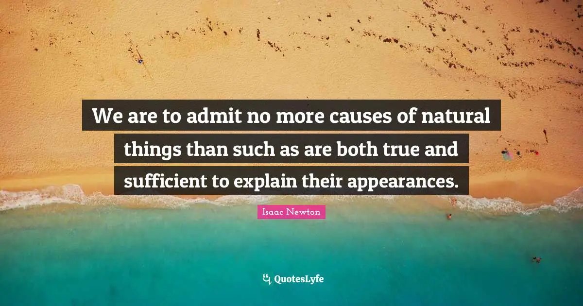 We are to admit no more causes of natural things than such as are both true and sufficient to explain their appearances.