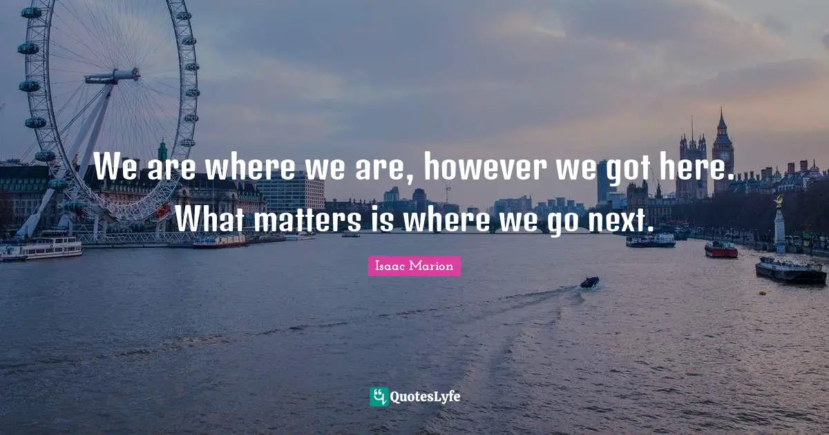 We are where we are, however we got here. What matters is where we go next.