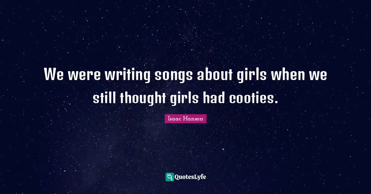 We were writing songs about girls when we still thought girls had cooties.