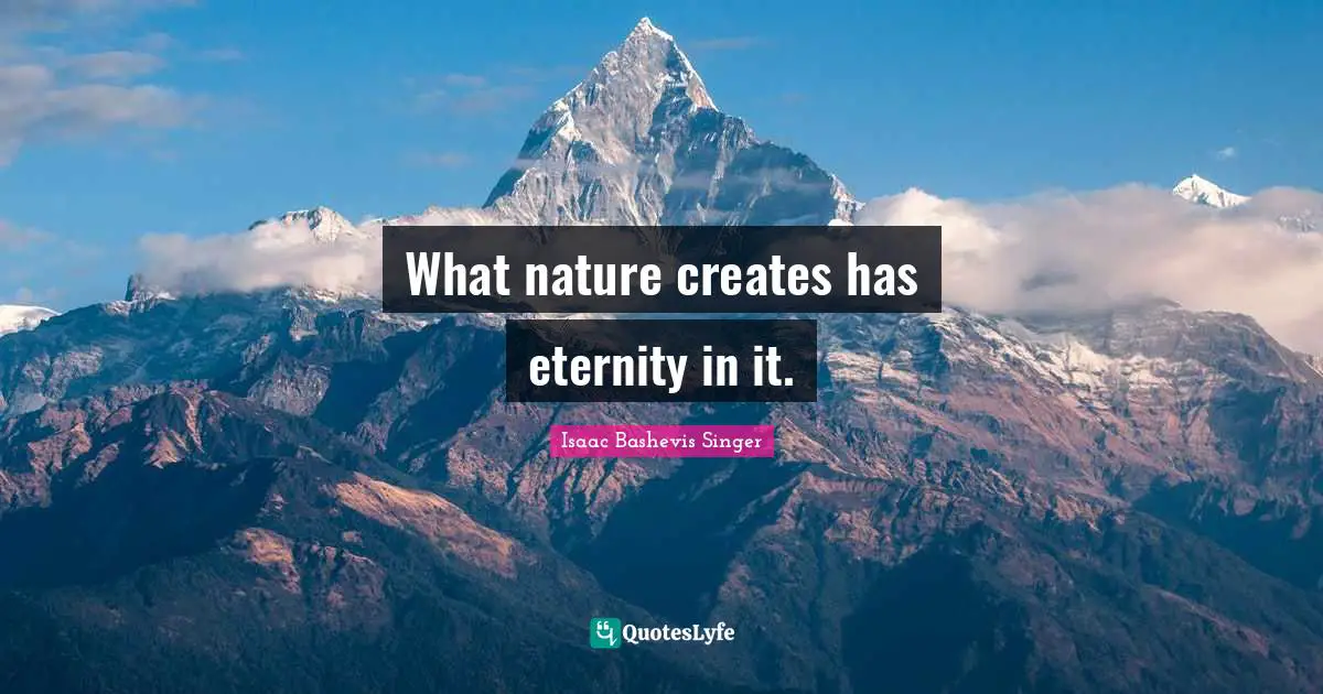 What nature creates has eternity in it.