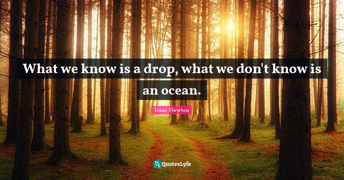 What we know is a drop, what we don't know is an ocean.... Quote by