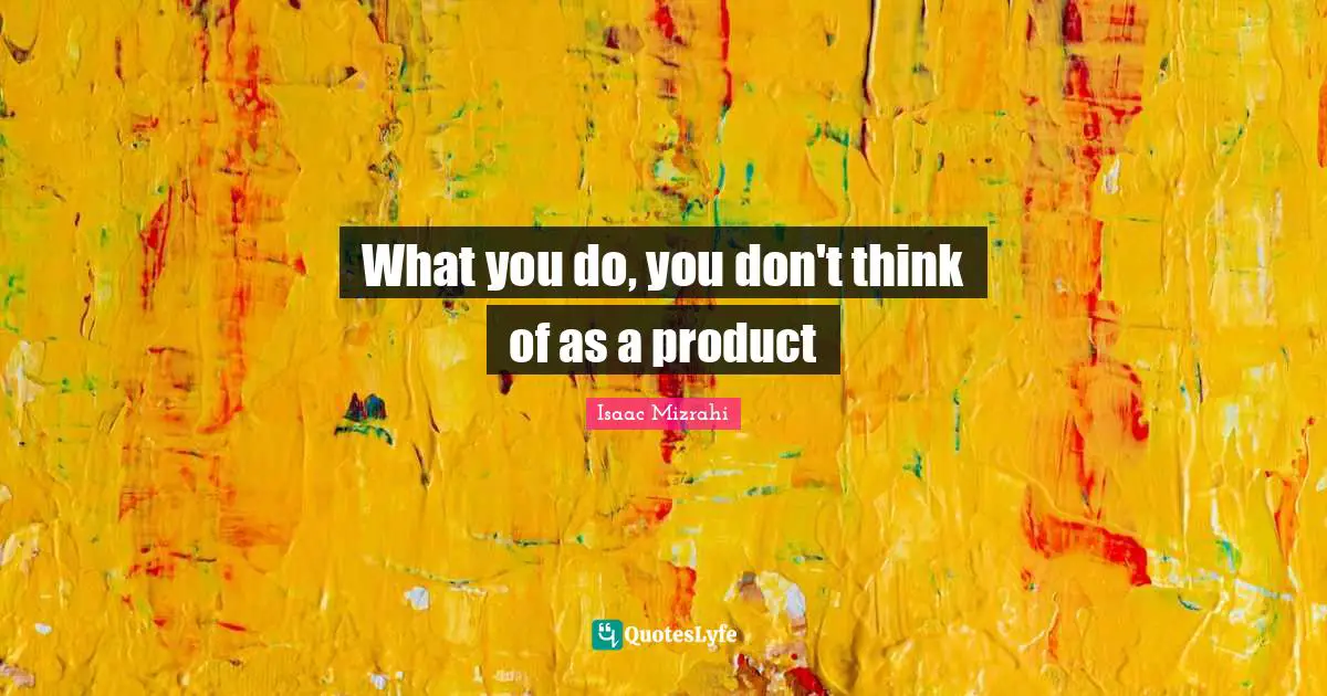 Isaac Mizrahi Quotes: "What you do, you don't think of as a product"