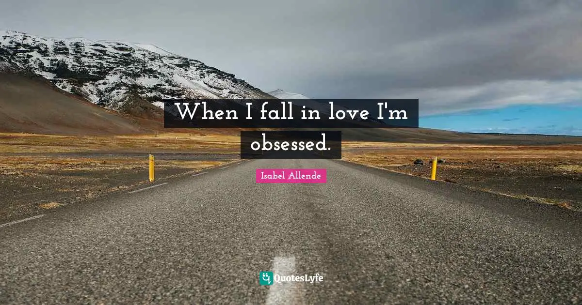 When I fall in love I'm obsessed.