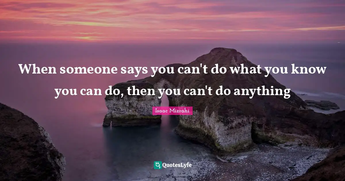 Isaac Mizrahi Quotes: "When someone says you can't do what you know you can do, then you can't do anything"