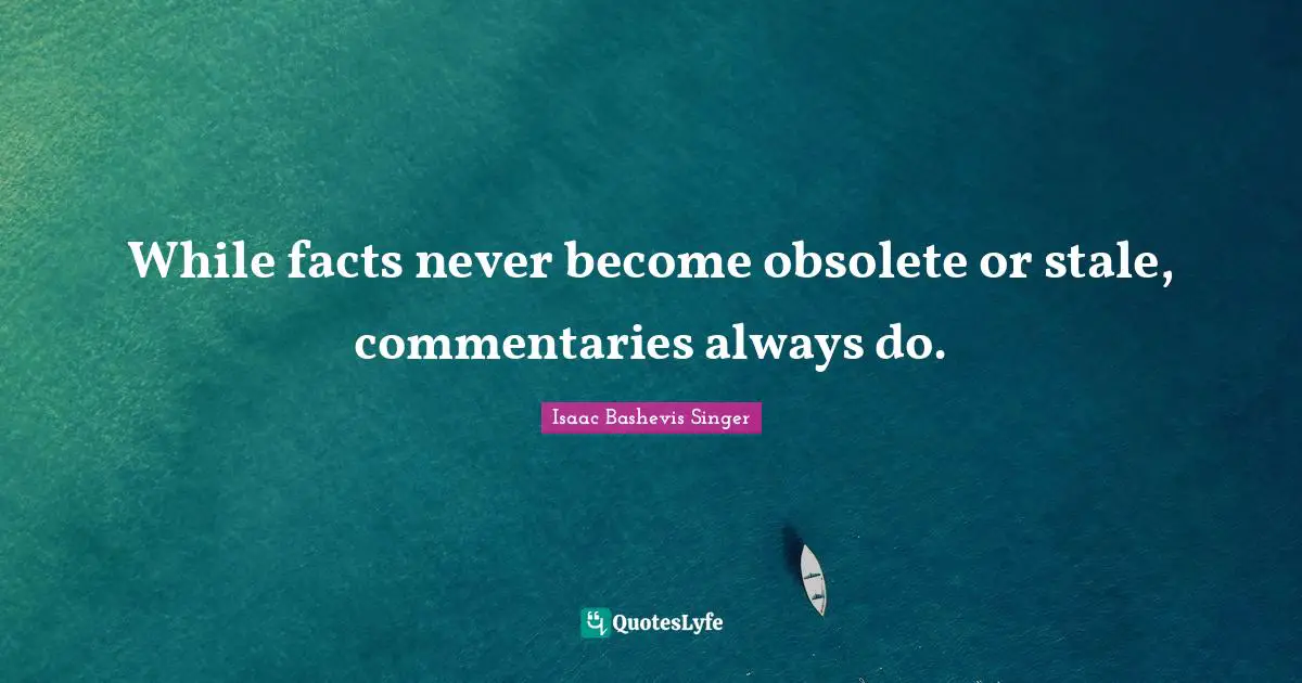 While facts never become obsolete or stale, commentaries always do.