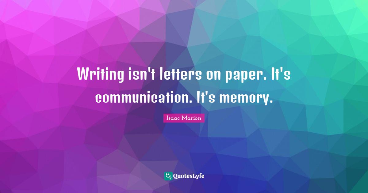 Writing isn't letters on paper. It's communication. It's memory.