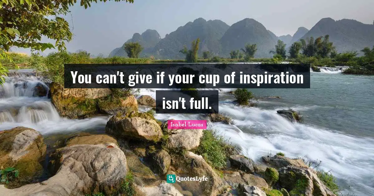 You can't give if your cup of inspiration isn't full.