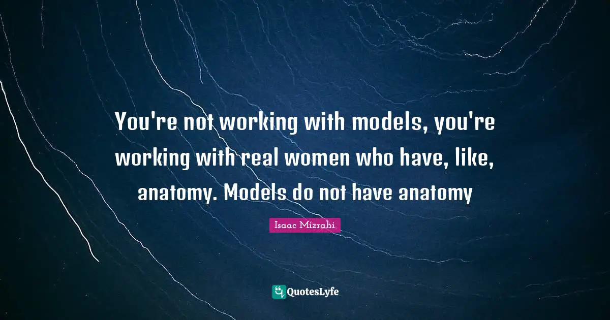 Isaac Mizrahi Quotes: "You're not working with models, you're working with real women who have, like, anatomy. Models do not have anatomy"