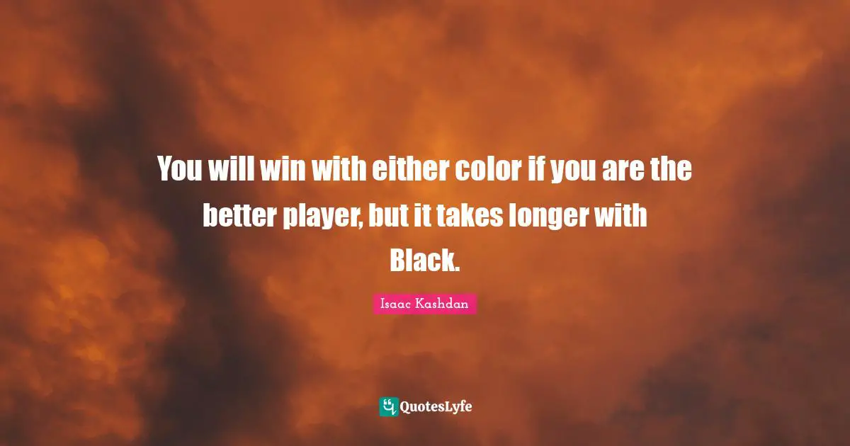You will win with either color if you are the better player, but it takes longer with Black.
