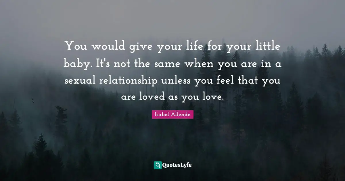 You would give your life for your little baby. It's not the same when you are in a sexual relationship unless you feel that you are loved as you love.