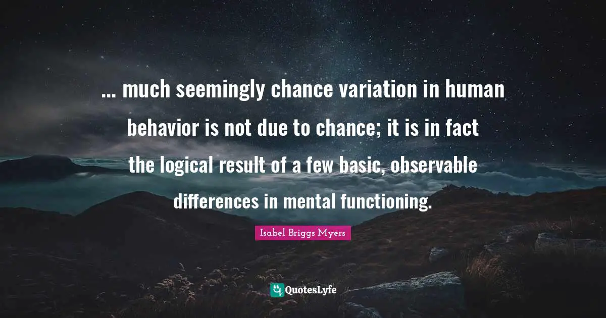 ... much seemingly chance variation in human behavior is not due to chance; it is in fact the logical result of a few basic, observable differences in mental functioning.