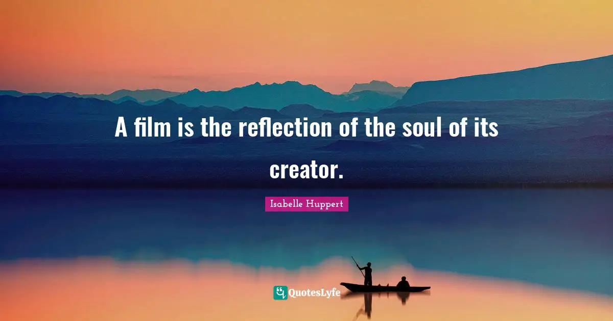 A film is the reflection of the soul of its creator.