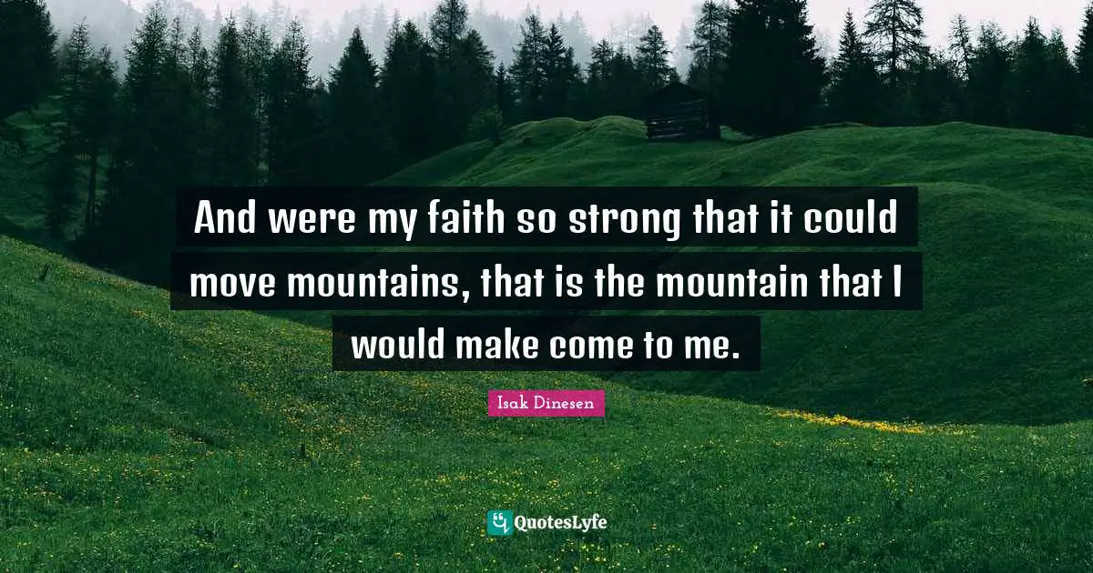 And were my faith so strong that it could move mountains, that is the mountain that I would make come to me.
