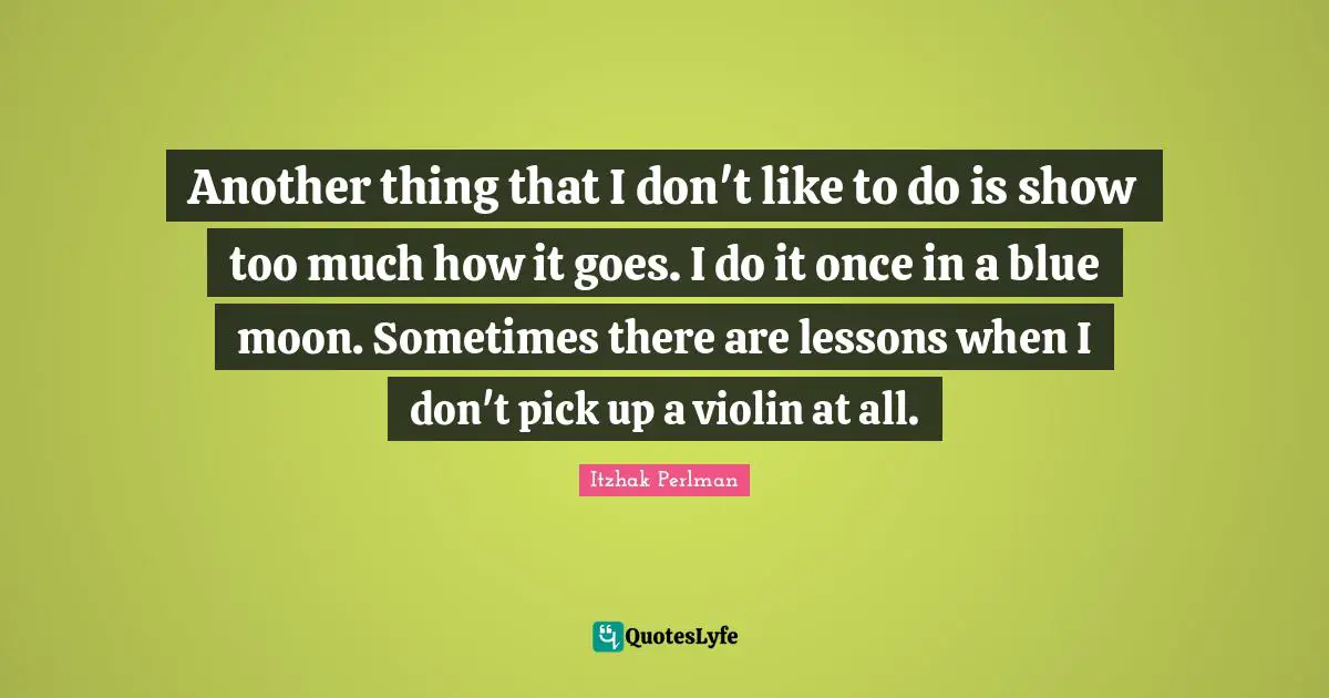 Moon Quotes: "Another thing that I don't like to do is show too much how it goes. I do it once in a blue moon. Sometimes there are lessons when I don't pick up a violin at all."