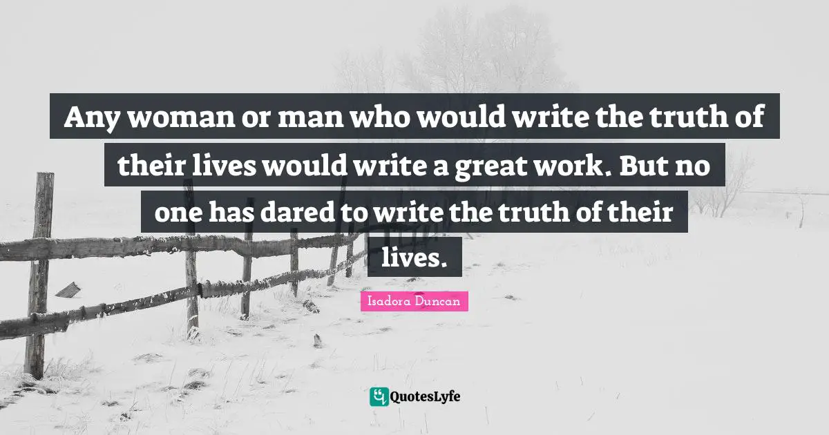 Great Work Quotes: "Any woman or man who would write the truth of their lives would write a great work. But no one has dared to write the truth of their lives."