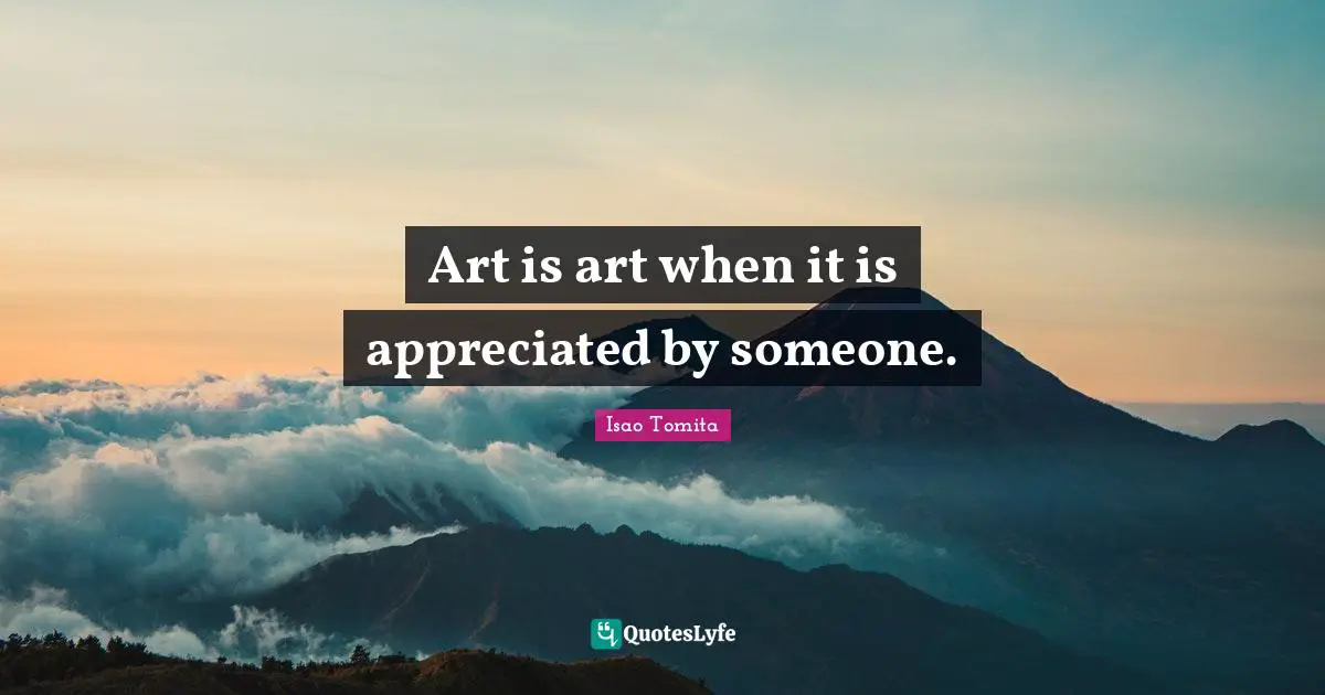 Art is art when it is appreciated by someone.