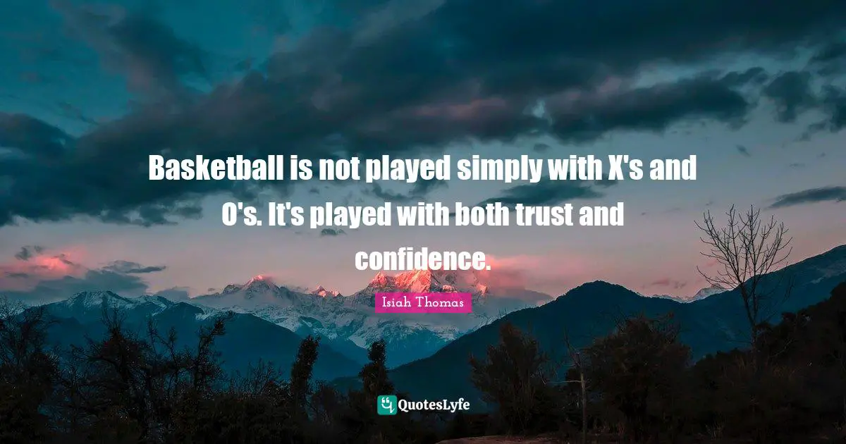 Basketball is not played simply with X's and O's. It's played with both trust and confidence.