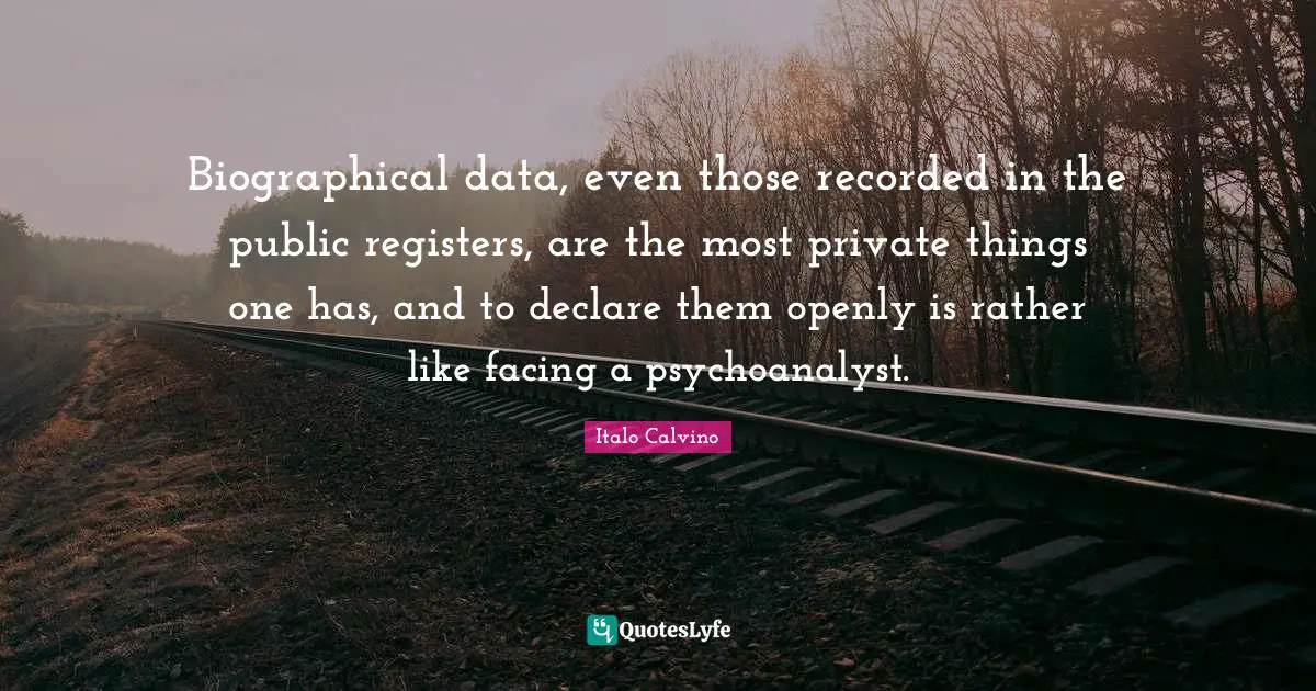Biographical data, even those recorded in the public registers, are the most private things one has, and to declare them openly is rather like facing a psychoanalyst.