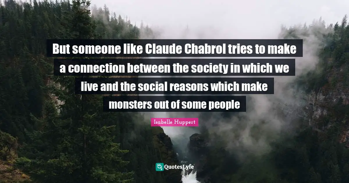 But someone like Claude Chabrol tries to make a connection between the society in which we live and the social reasons which make monsters out of some people