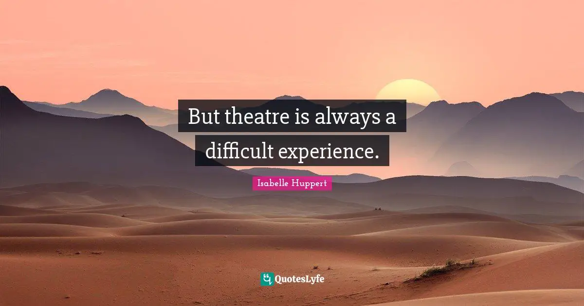 But theatre is always a difficult experience.