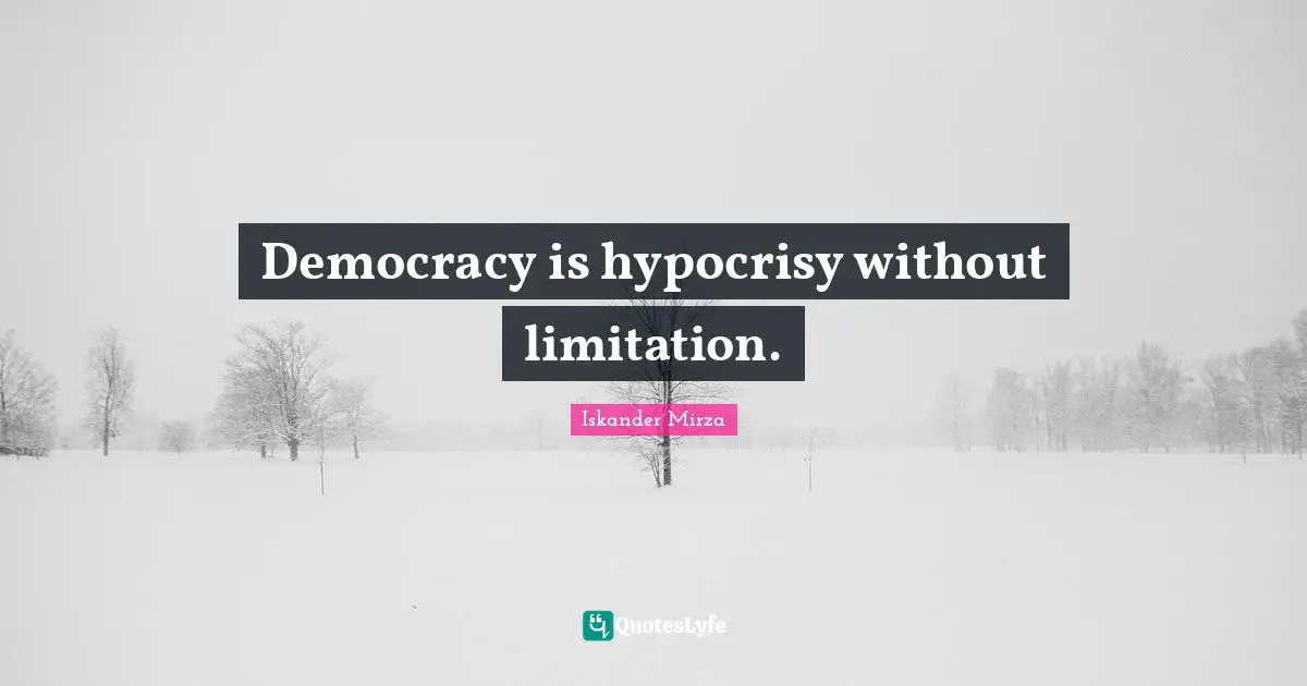 Democracy is hypocrisy without limitation.