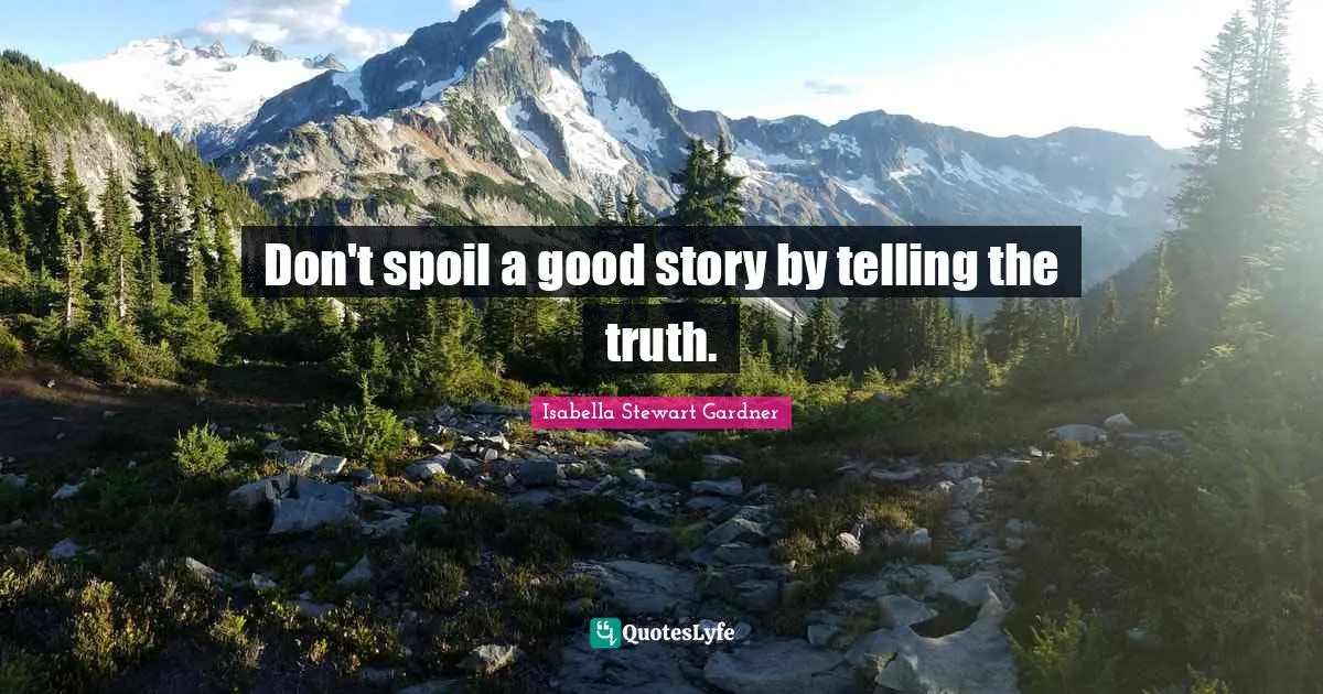 Don't spoil a good story by telling the truth.