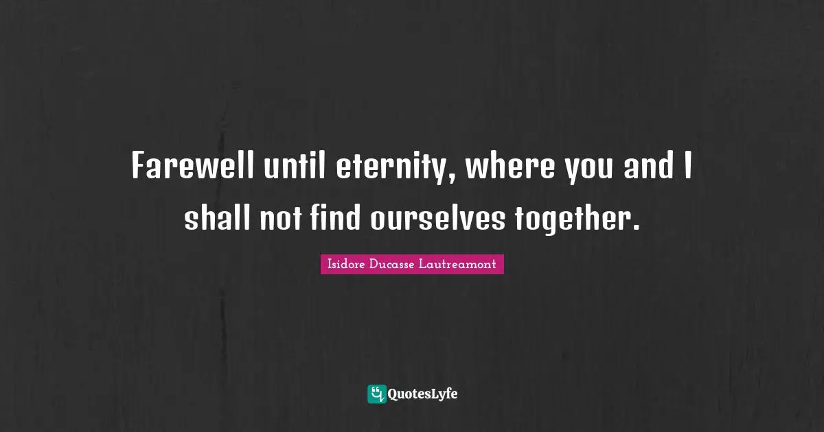 Farewell until eternity, where you and I shall not find ourselves together.