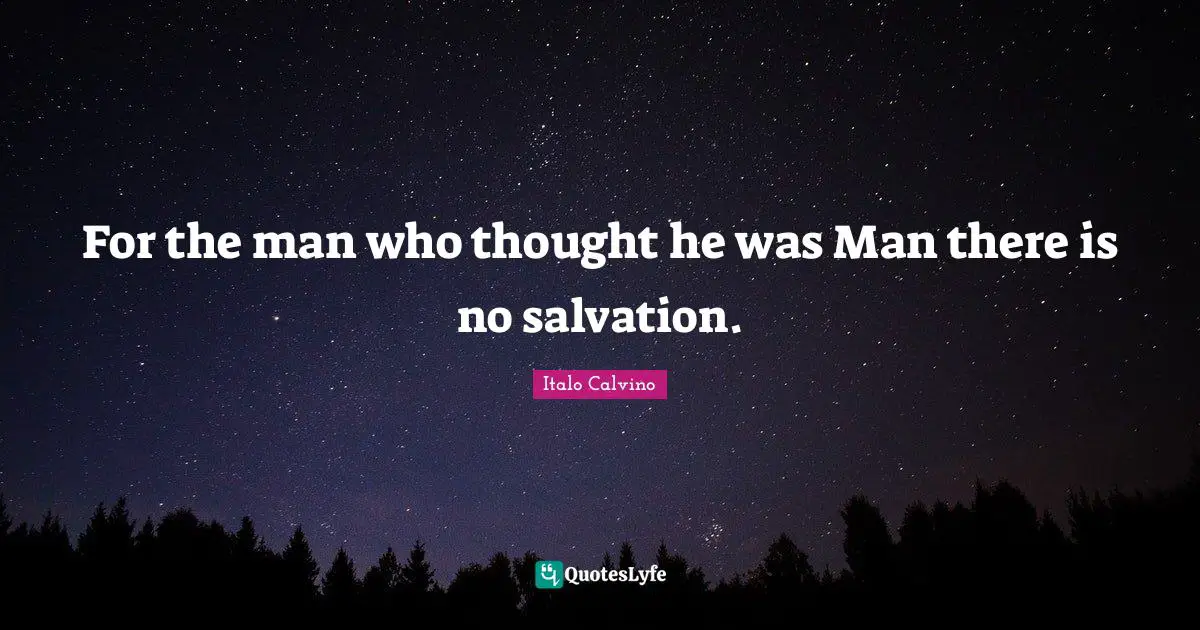 For the man who thought he was Man there is no salvation.