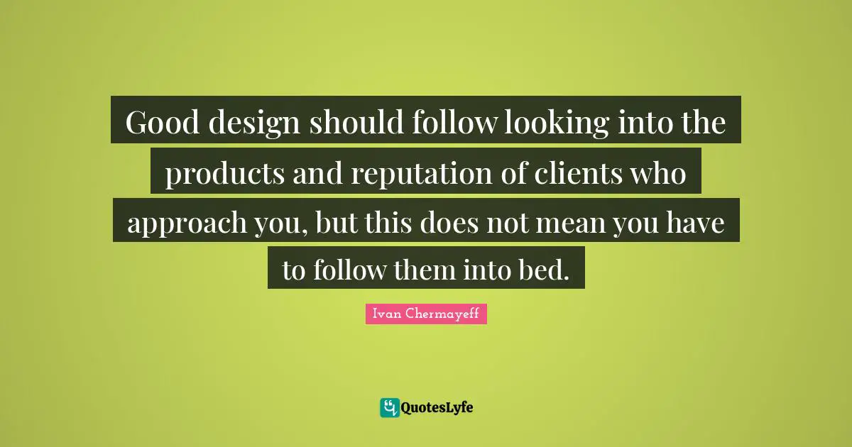 Good design should follow looking into the products and reputation of clients who approach you, but this does not mean you have to follow them into bed.