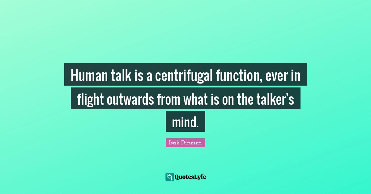 Human talk is a centrifugal function, ever in flight outwards from what is on the talker's mind.
