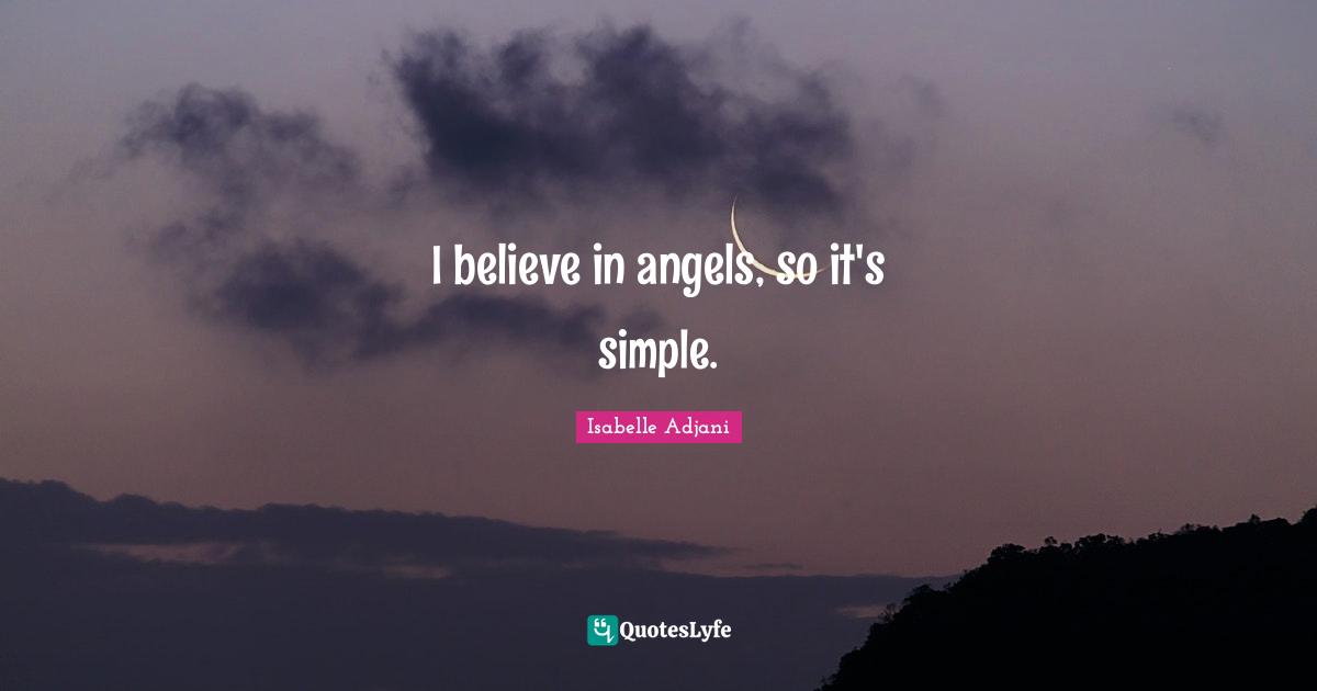 I believe in angels, so it's simple.