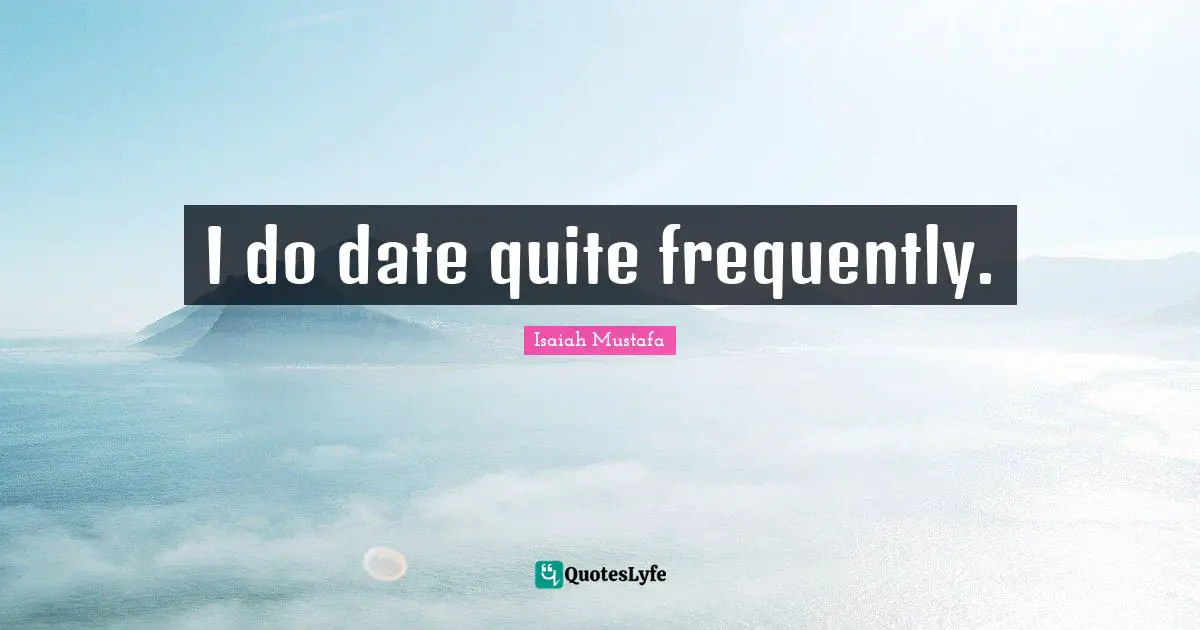 I do date quite frequently.