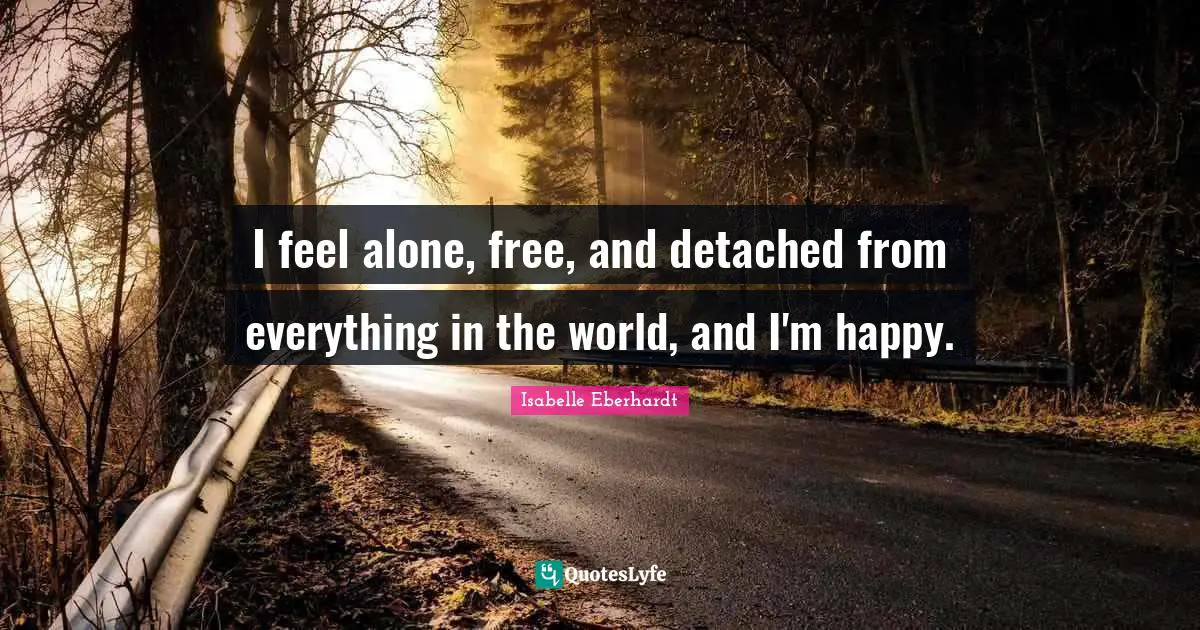 Isabelle Eberhardt Quotes: "I feel alone, free, and detached from everything in the world, and I'm happy."