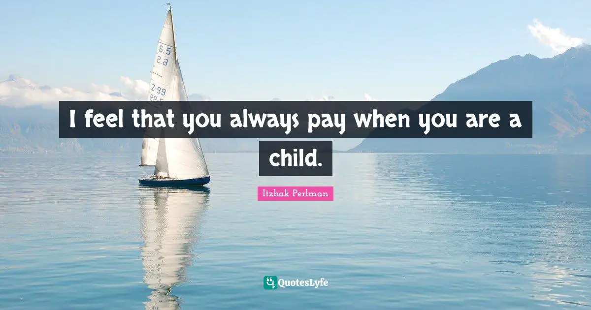 I feel that you always pay when you are a child.