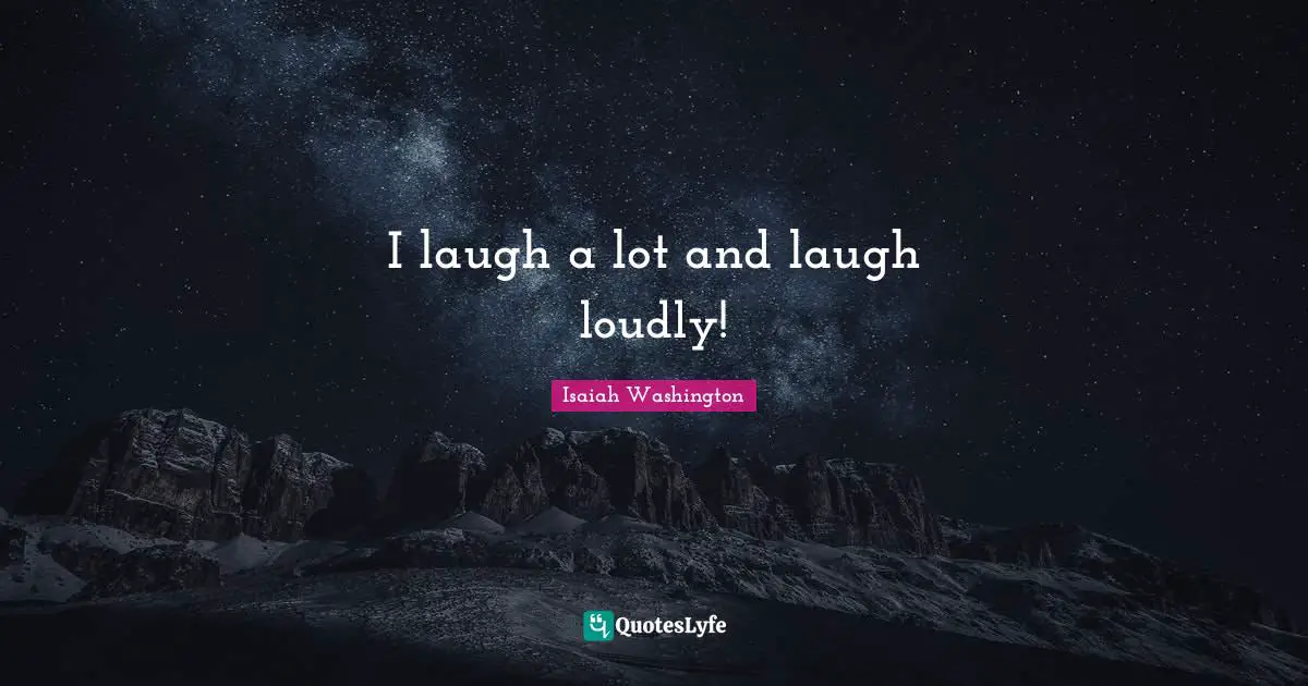 I laugh a lot and laugh loudly!