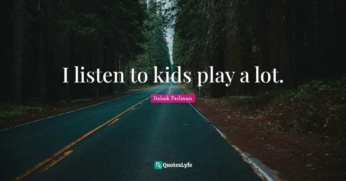 I listen to kids play a lot.