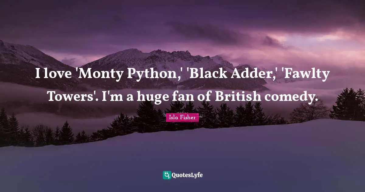Python Quotes: "I love 'Monty Python,' 'Black Adder,' 'Fawlty Towers'. I'm a huge fan of British comedy."