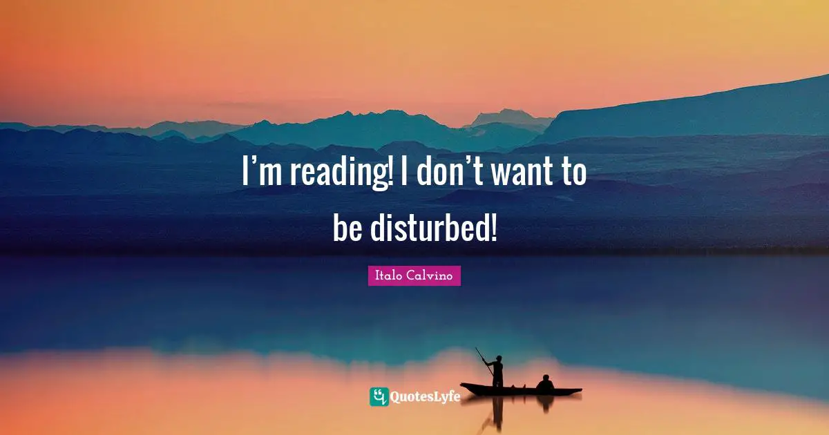 I’m reading! I don’t want to be disturbed!