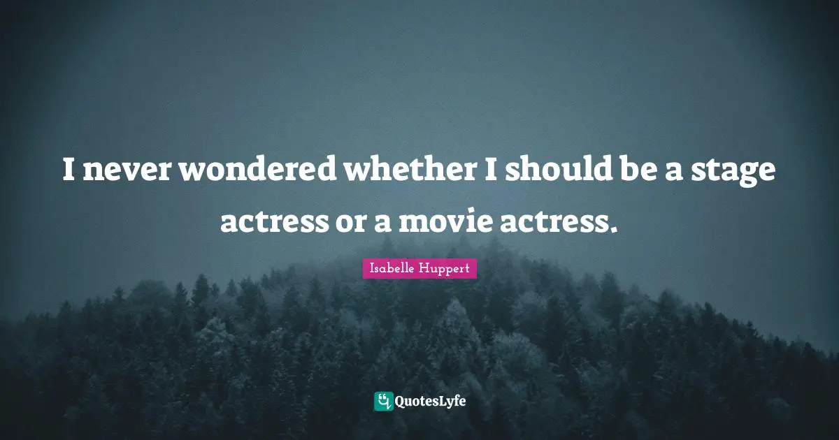 I never wondered whether I should be a stage actress or a movie actress.