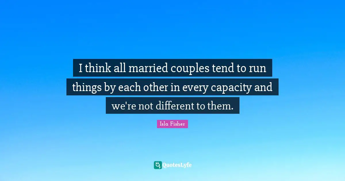 I think all married couples tend to run things by each other in every capacity and we're not different to them.
