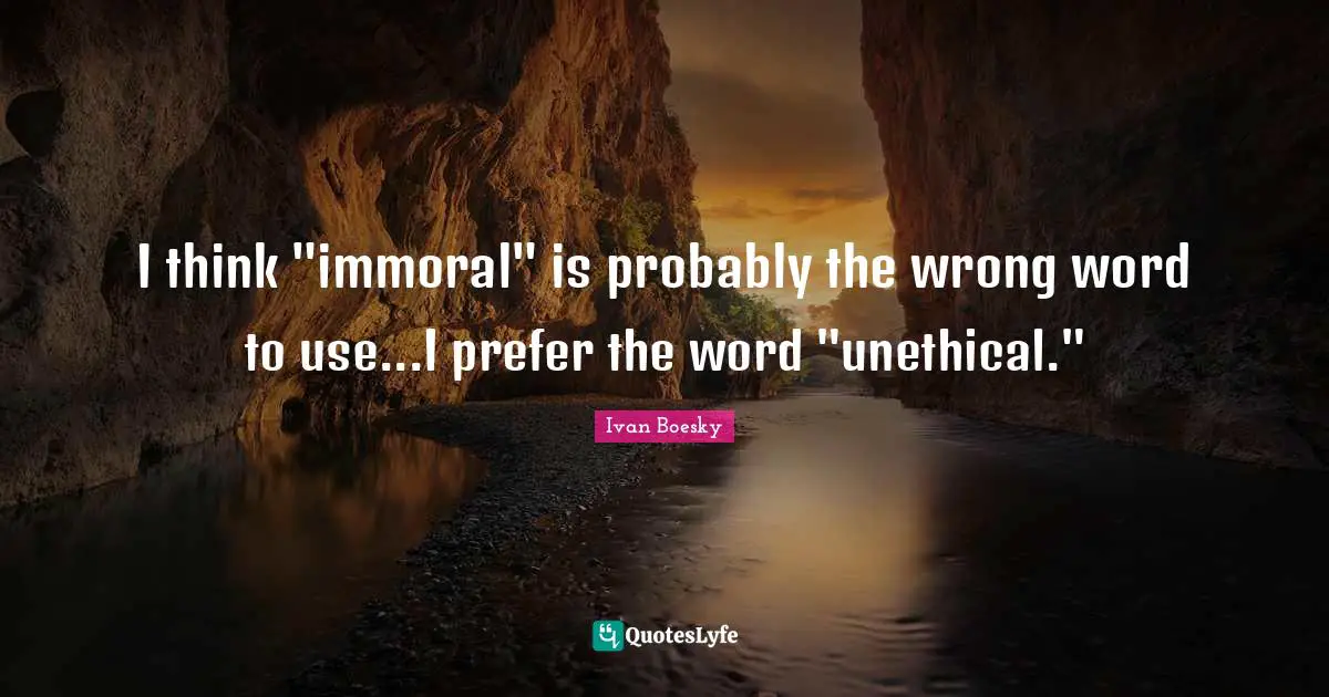 I think "immoral" is probably the wrong word to use...I prefer the word "unethical."