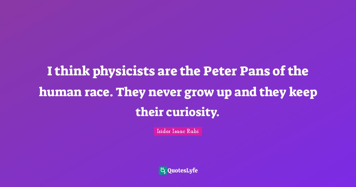 Human Race Quotes: "I think physicists are the Peter Pans of the human race. They never grow up and they keep their curiosity."