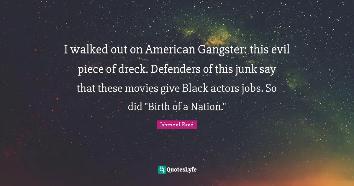 I walked out on American Gangster: this evil piece of dreck. Defenders of this junk say that these movies give Black actors jobs. So did "Birth of a Nation."