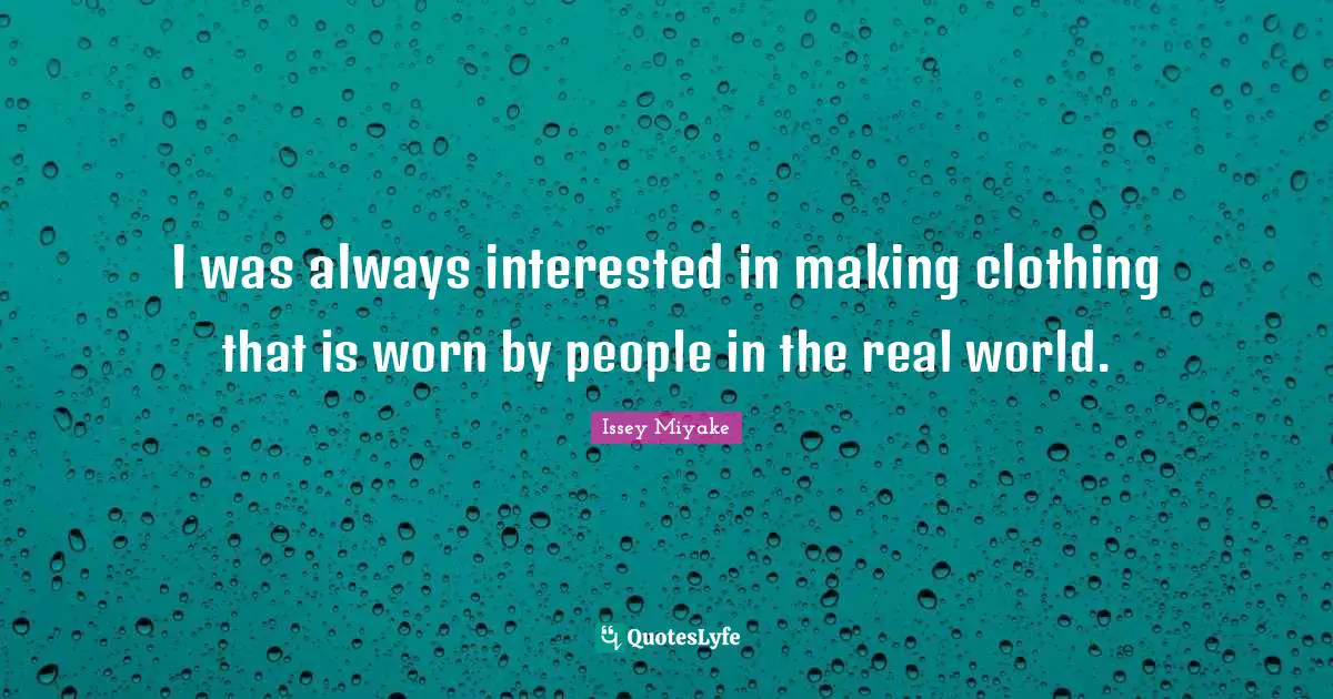 I was always interested in making clothing that is worn by people in the real world.