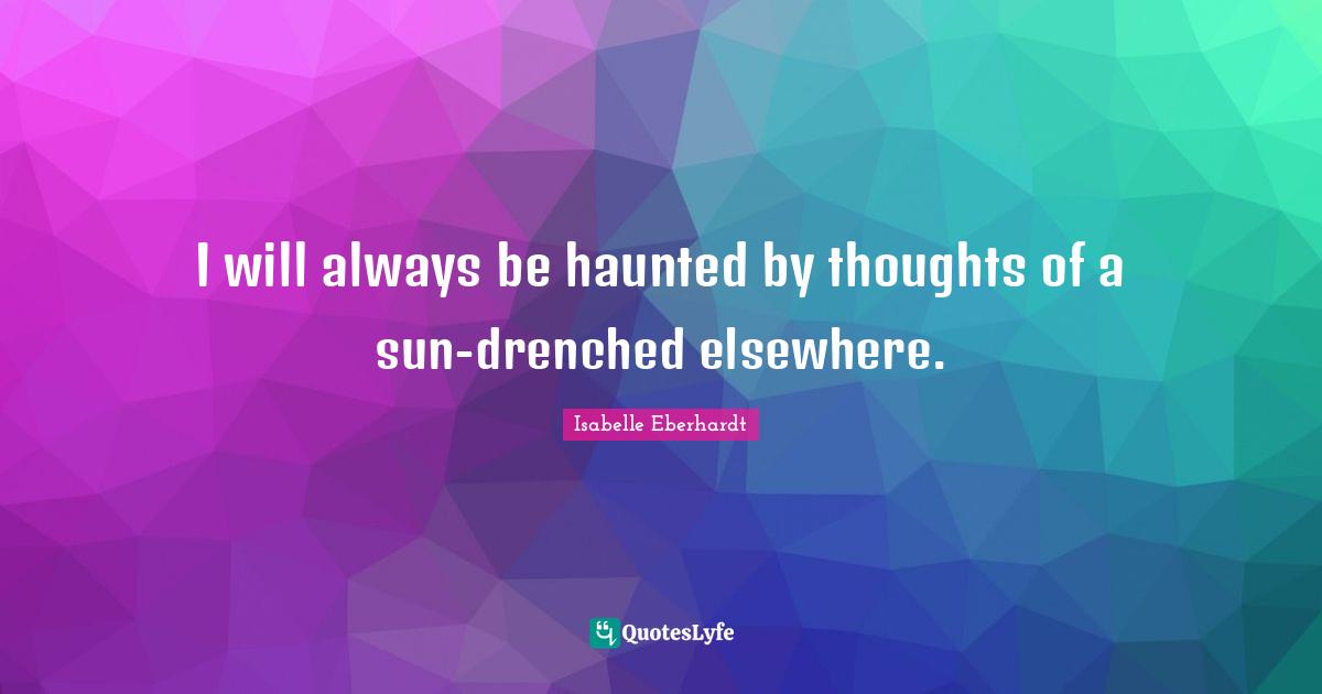 I will always be haunted by thoughts of a sun-drenched elsewhere.