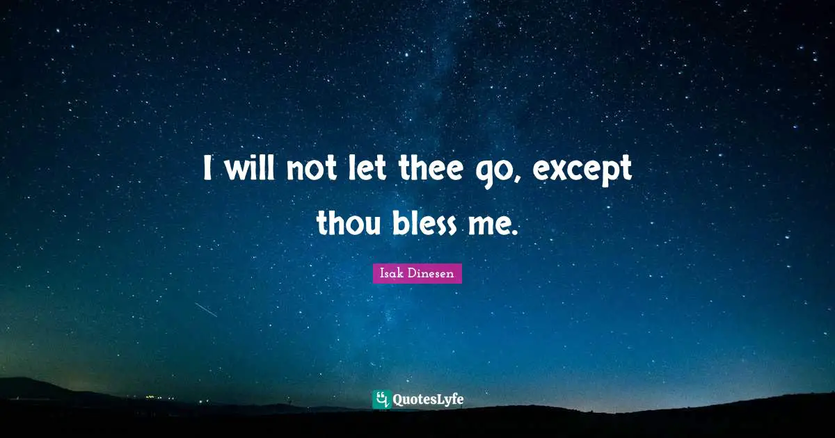 Isak Dinesen Quotes: "I will not let thee go, except thou bless me."