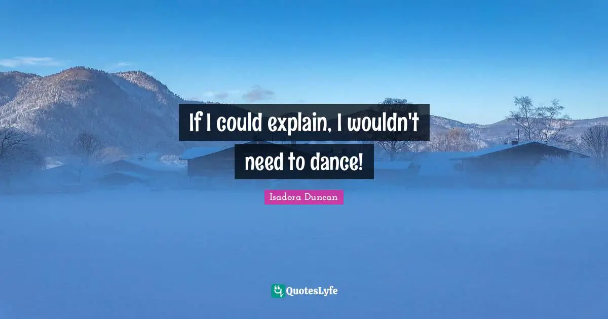 If I could explain, I wouldn't need to dance!