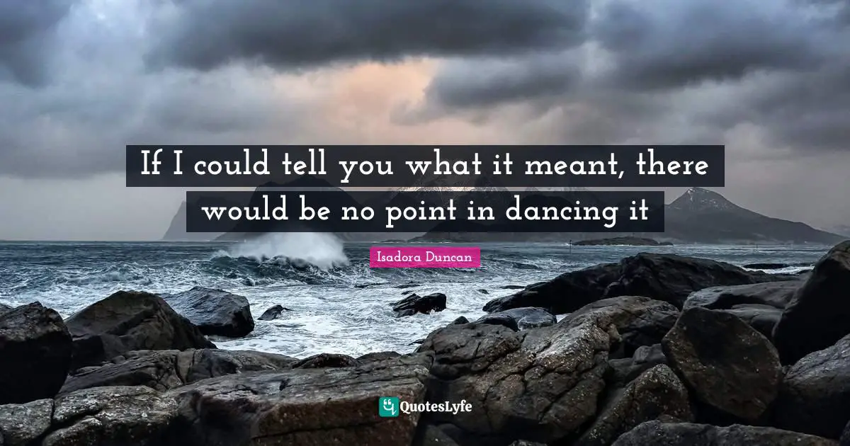 Class Quotes: "If I could tell you what it meant, there would be no point in dancing it"