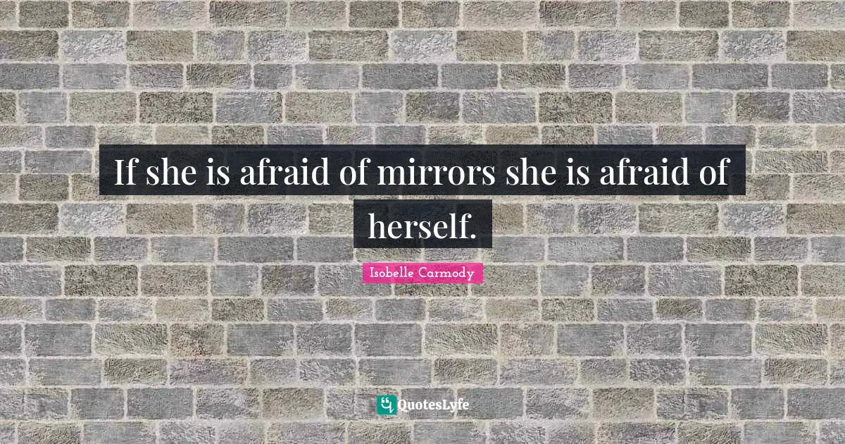 If she is afraid of mirrors she is afraid of herself.